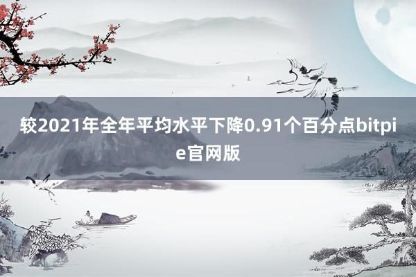 较2021年全年平均水平下降0.91个百分点bitpie官网版