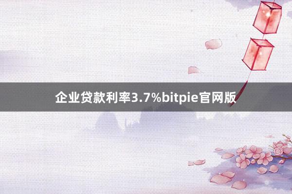 企业贷款利率3.7%bitpie官网版