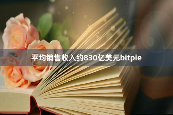 平均销售收入约830亿美元bitpie