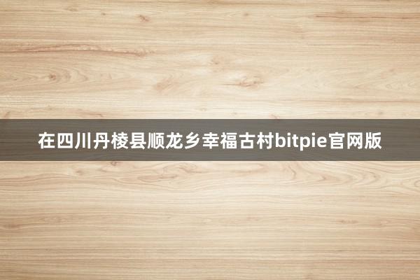 在四川丹棱县顺龙乡幸福古村bitpie官网版