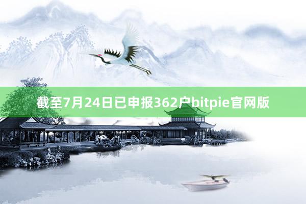 截至7月24日已申报362户bitpie官网版