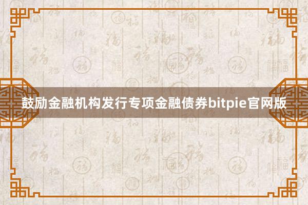 鼓励金融机构发行专项金融债券bitpie官网版