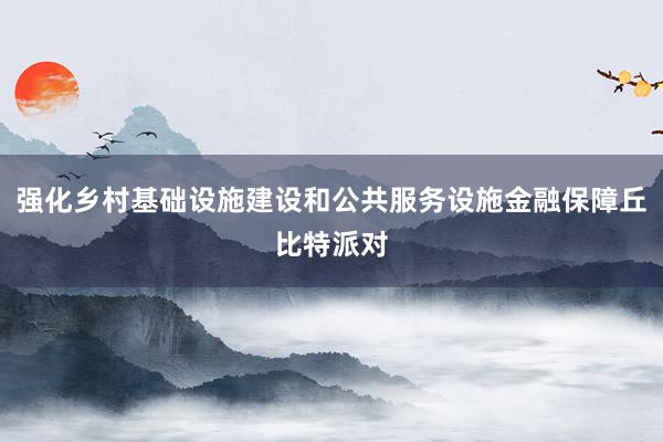 强化乡村基础设施建设和公共服务设施金融保障丘比特派对