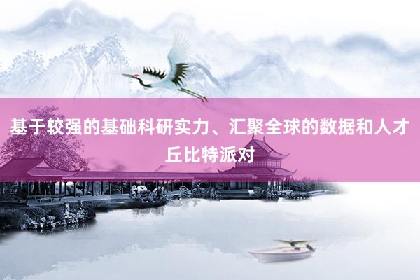 基于较强的基础科研实力、汇聚全球的数据和人才丘比特派对