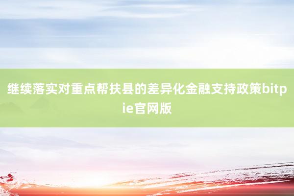 继续落实对重点帮扶县的差异化金融支持政策bitpie官网版