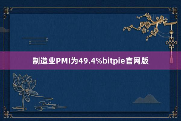 制造业PMI为49.4%bitpie官网版