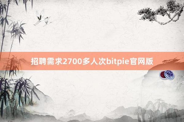 招聘需求2700多人次bitpie官网版