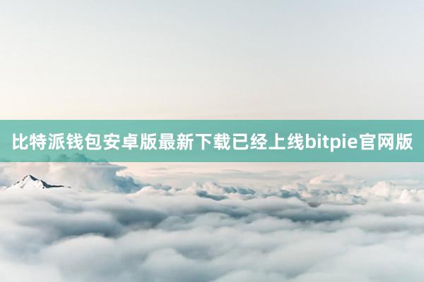 比特派钱包安卓版最新下载已经上线bitpie官网版