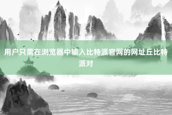 用户只需在浏览器中输入比特派官网的网址丘比特派对