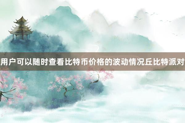 用户可以随时查看比特币价格的波动情况丘比特派对