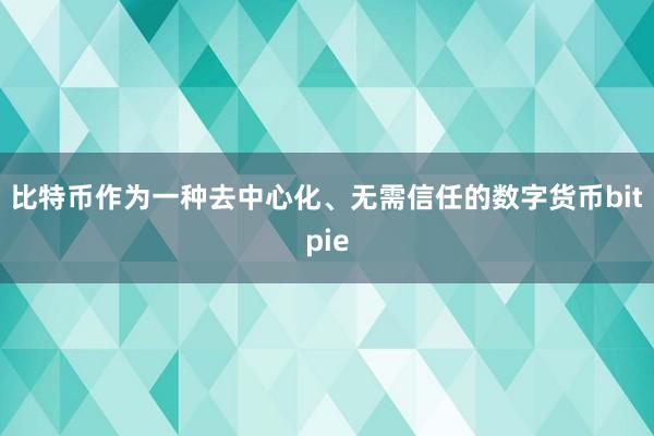 比特币作为一种去中心化、无需信任的数字货币bitpie