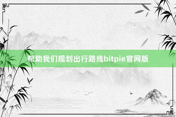 帮助我们规划出行路线bitpie官网版