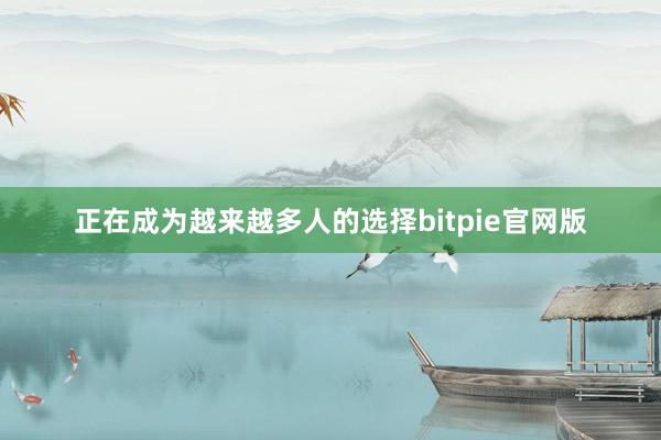 正在成为越来越多人的选择bitpie官网版