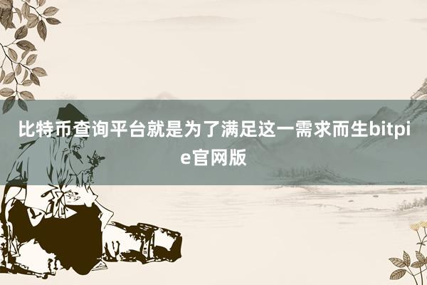 比特币查询平台就是为了满足这一需求而生bitpie官网版