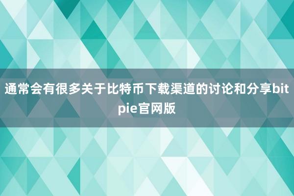 通常会有很多关于比特币下载渠道的讨论和分享bitpie官网版