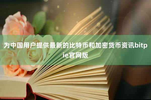 为中国用户提供最新的比特币和加密货币资讯bitpie官网版