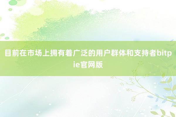 目前在市场上拥有着广泛的用户群体和支持者bitpie官网版