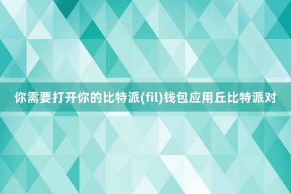 你需要打开你的比特派(fil)钱包应用丘比特派对