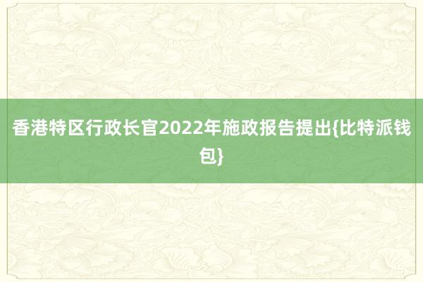 香港特区行政长官2022年施政报告提出{比特派钱包}