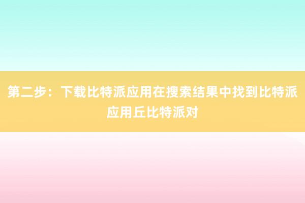 第二步：下载比特派应用在搜索结果中找到比特派应用丘比特派对