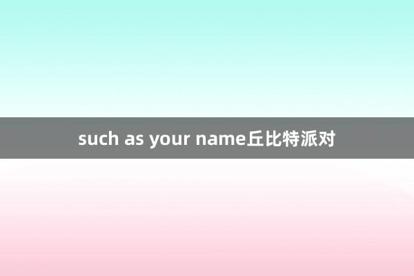 such as your name丘比特派对