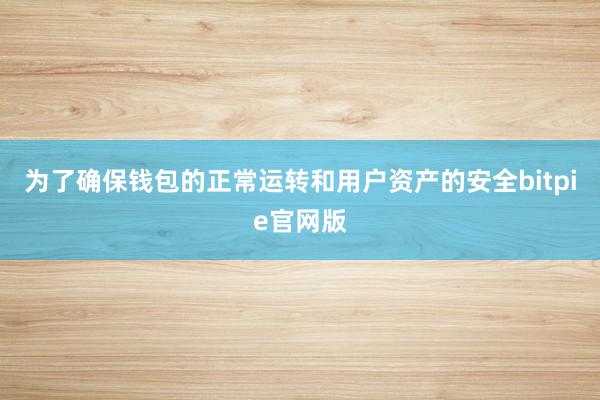 为了确保钱包的正常运转和用户资产的安全bitpie官网版