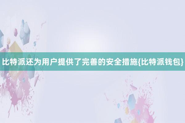 比特派还为用户提供了完善的安全措施{比特派钱包}