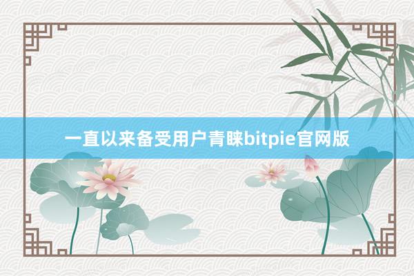 一直以来备受用户青睐bitpie官网版