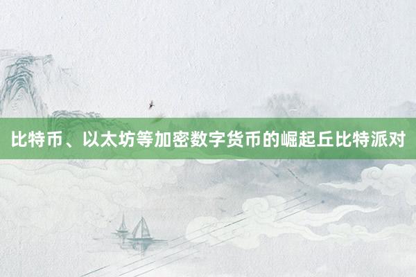 比特币、以太坊等加密数字货币的崛起丘比特派对