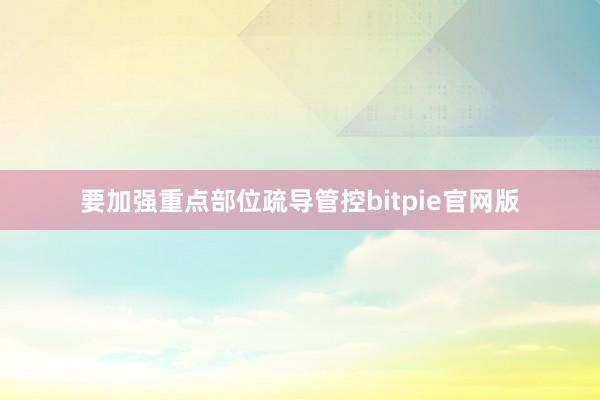 要加强重点部位疏导管控bitpie官网版