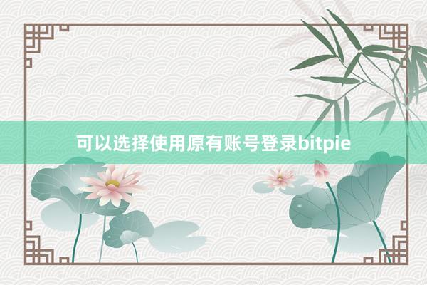 可以选择使用原有账号登录bitpie