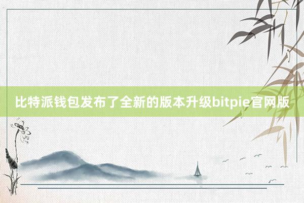 比特派钱包发布了全新的版本升级bitpie官网版