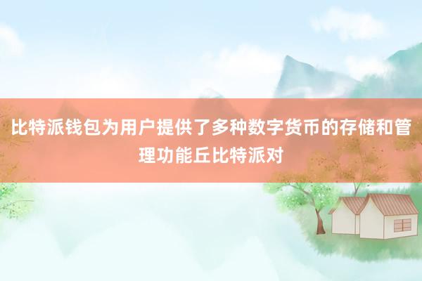 比特派钱包为用户提供了多种数字货币的存储和管理功能丘比特派对