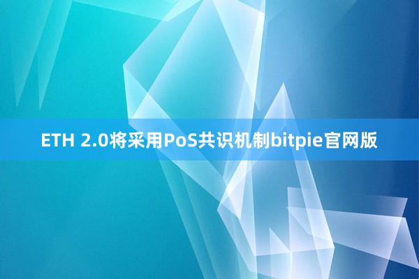 ETH 2.0将采用PoS共识机制bitpie官网版