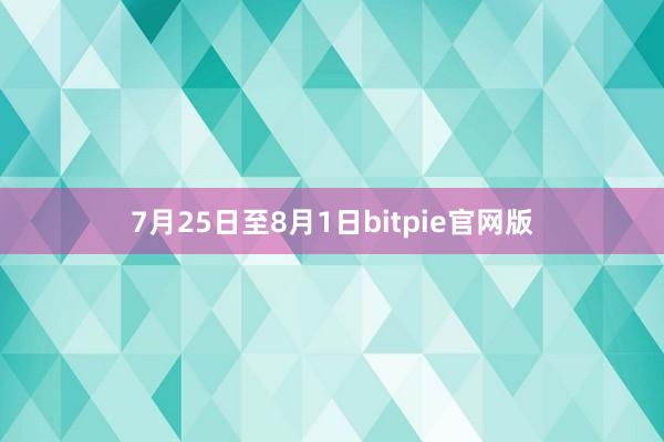 7月25日至8月1日bitpie官网版