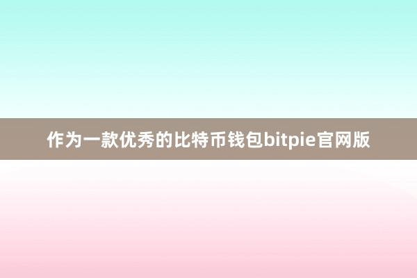 作为一款优秀的比特币钱包bitpie官网版