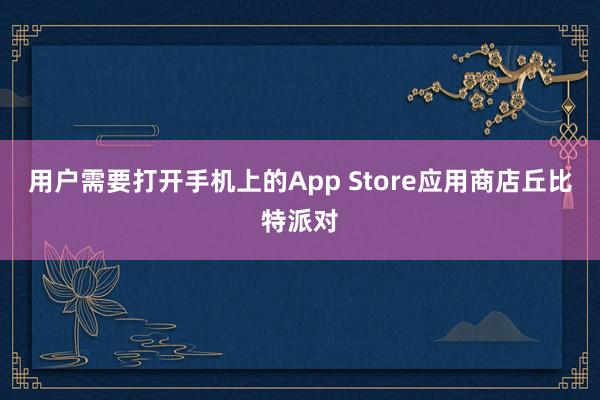 用户需要打开手机上的App Store应用商店丘比特派对