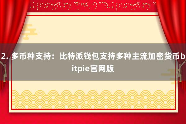 2. 多币种支持：比特派钱包支持多种主流加密货币bitpie官网版