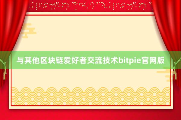 与其他区块链爱好者交流技术bitpie官网版