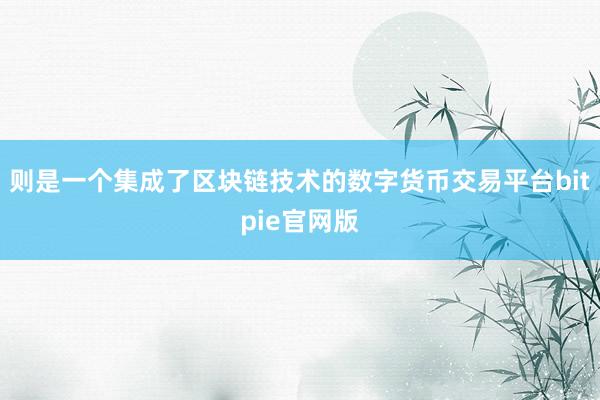 则是一个集成了区块链技术的数字货币交易平台bitpie官网版