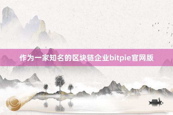 作为一家知名的区块链企业bitpie官网版