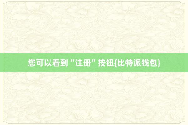 您可以看到“注册”按钮{比特派钱包}