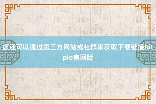 您还可以通过第三方网站或社群来获取下载链接bitpie官网版