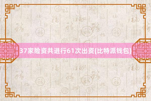 37家险资共进行61次出资{比特派钱包}