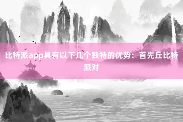 比特派app具有以下几个独特的优势：首先丘比特派对