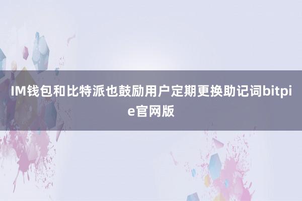 IM钱包和比特派也鼓励用户定期更换助记词bitpie官网版