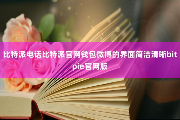 比特派电话比特派官网钱包微博的界面简洁清晰bitpie官网版