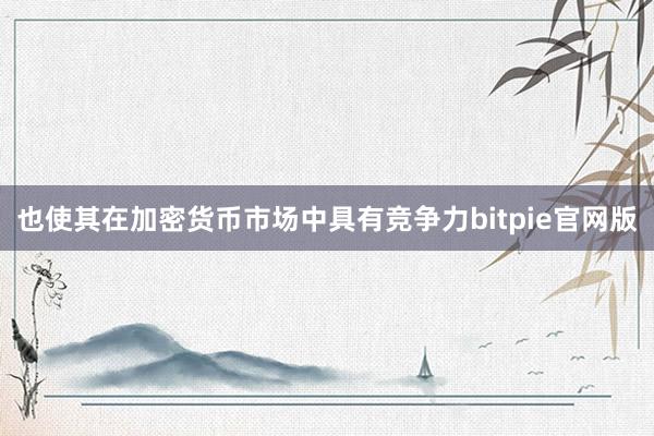 也使其在加密货币市场中具有竞争力bitpie官网版