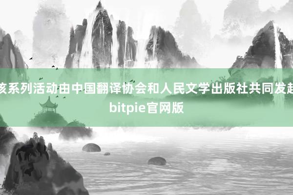 该系列活动由中国翻译协会和人民文学出版社共同发起bitpie官网版