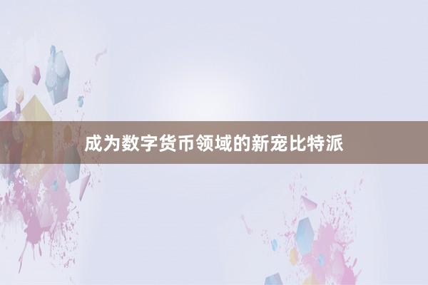 成为数字货币领域的新宠比特派